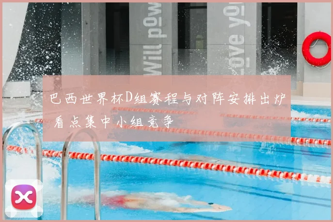 巴西世界杯D组赛程与对阵安排出炉 看点集中小组竞争