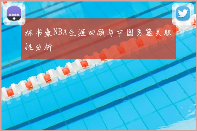 林书豪NBA生涯回顾与中国男篮关联性分析