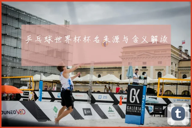 乒乓球世界杯杯名来源与含义解读