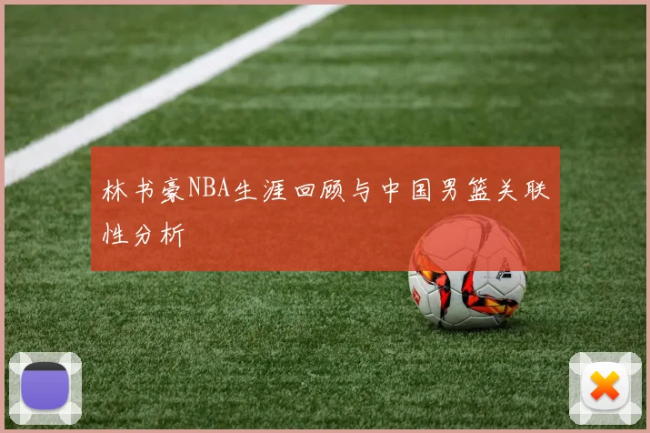 林书豪NBA生涯回顾与中国男篮关联性分析
