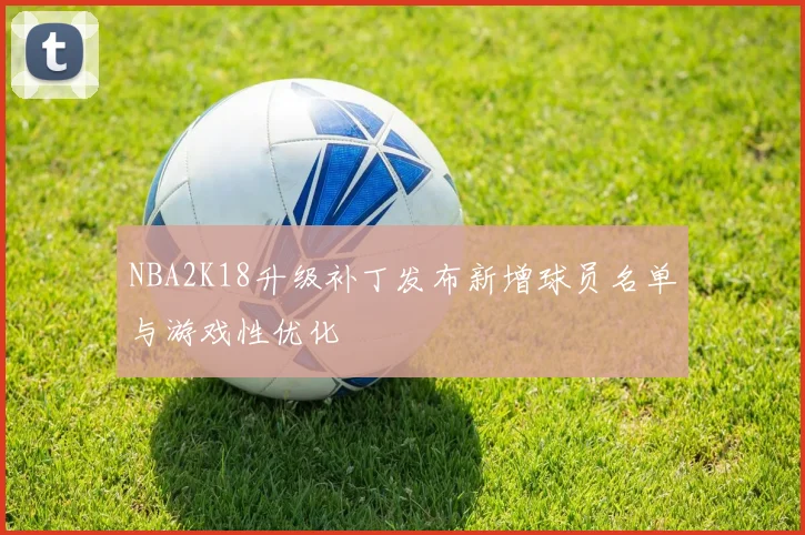 NBA2K18升级补丁发布新增球员名单与游戏性优化