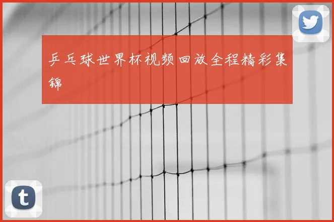 乒乓球世界杯视频回放全程精彩集锦