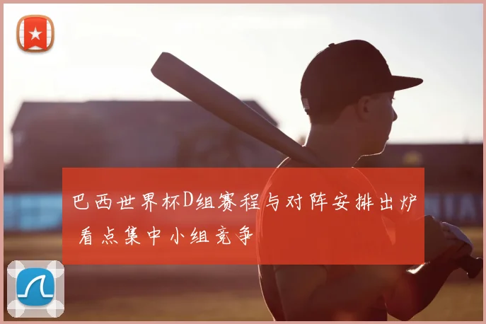 巴西世界杯D组赛程与对阵安排出炉 看点集中小组竞争