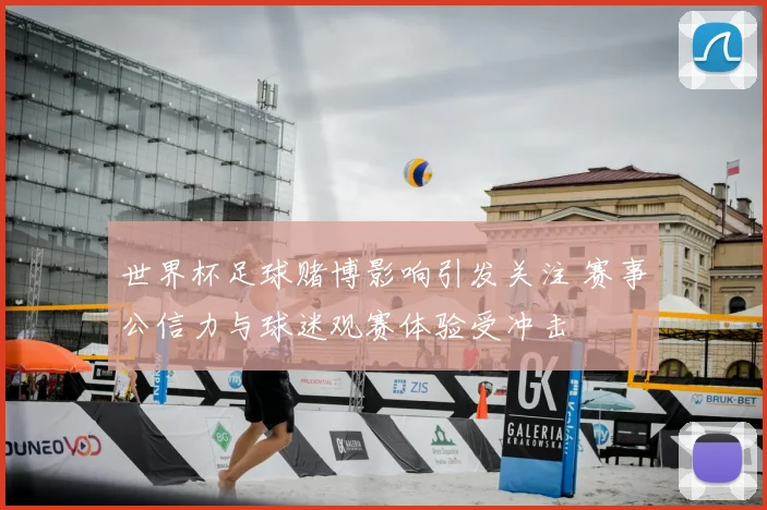 世界杯足球赌博影响引发关注 赛事公信力与球迷观赛体验受冲击