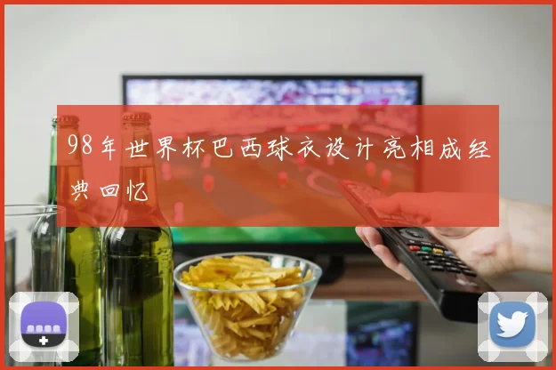 98年世界杯巴西球衣设计亮相成经典回忆