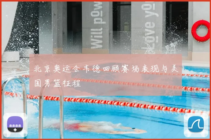 北京奥运会韦德回顾赛场表现与美国男篮征程