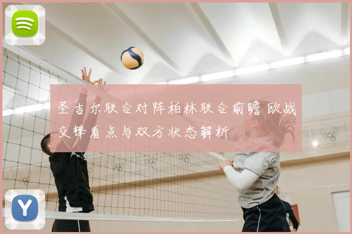 圣吉尔联合对阵柏林联合前瞻 欧战交锋看点与双方状态解析