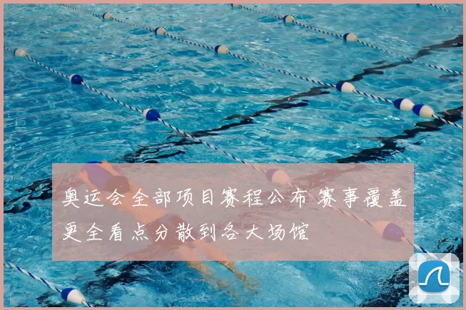 奥运会全部项目赛程公布 赛事覆盖更全看点分散到各大场馆