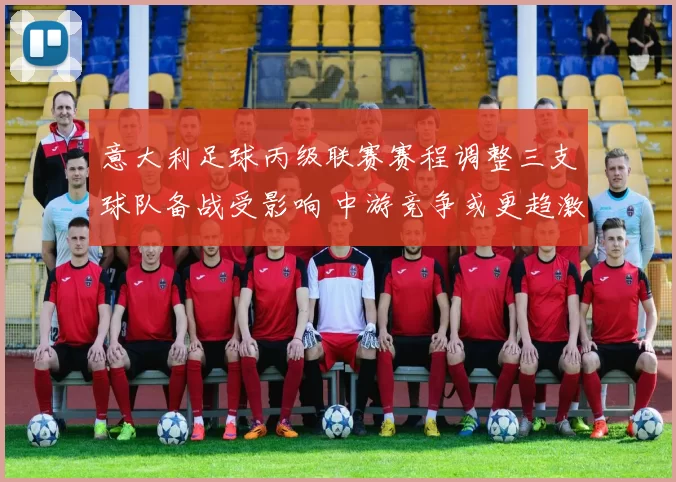 意大利足球丙级联赛赛程调整三支球队备战受影响 中游竞争或更趋激烈