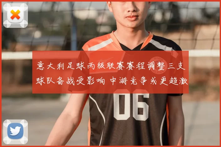 意大利足球丙级联赛赛程调整三支球队备战受影响 中游竞争或更趋激烈