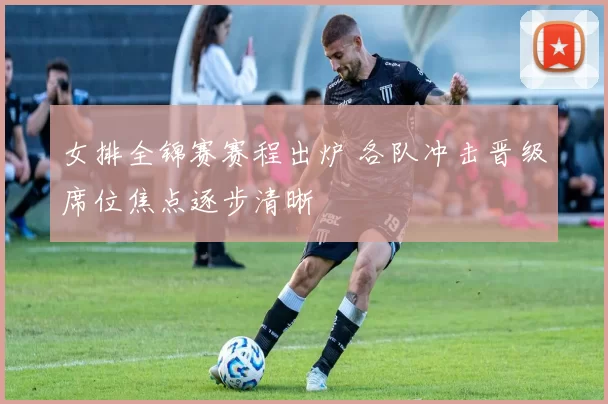 女排全锦赛赛程出炉 各队冲击晋级席位焦点逐步清晰