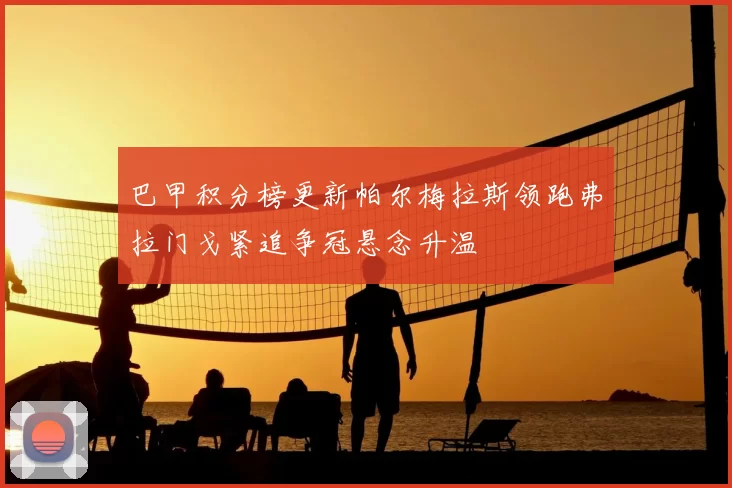 巴甲积分榜更新帕尔梅拉斯领跑弗拉门戈紧追争冠悬念升温
