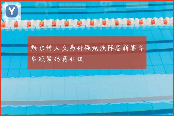 凯尔特人交易补强轮换阵容新赛季争冠筹码再升级